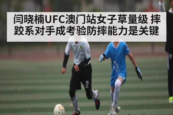 闫晓楠UFC澳门站女子草量级 摔跤系对手成考验防摔能力是关键